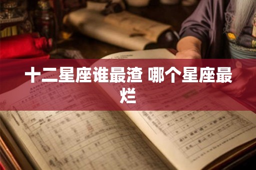 十二星座谁最渣 哪个星座最烂