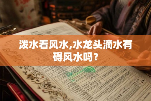 泼水看风水,水龙头滴水有碍风水吗？