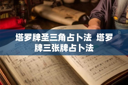 塔罗牌圣三角占卜法  塔罗牌三张牌占卜法