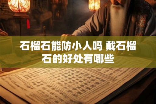 石榴石能防小人吗 戴石榴石的好处有哪些