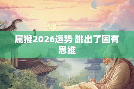 属猴2026运势 跳出了固有思维