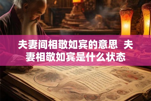 夫妻间相敬如宾的意思 夫妻相敬如宾是什么状态 夫妻间相敬如宾的意思 夫妻相敬如宾是什么状态