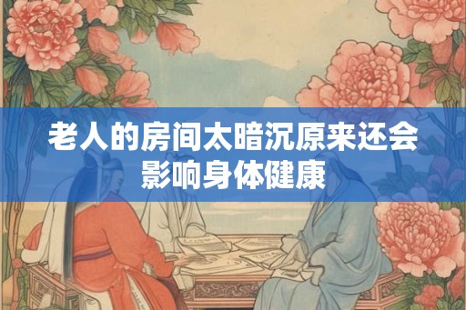 老人的房间太暗沉原来还会影响身体健康