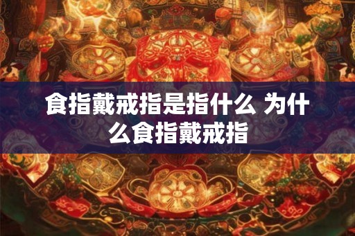 食指戴戒指是指什么 为什么食指戴戒指