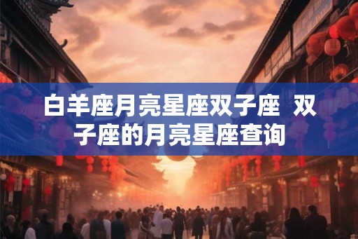 白羊座月亮星座双子座  双子座的月亮星座查询