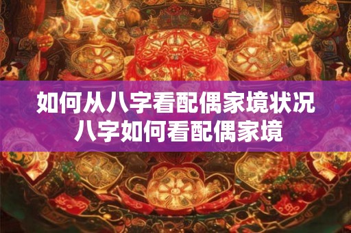 如何从八字看配偶家境状况 八字如何看配偶家境