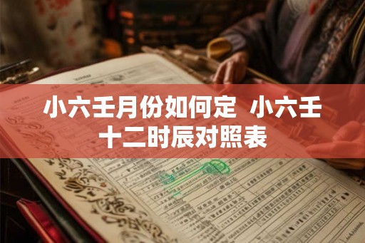 小六壬月份如何定  小六壬十二时辰对照表