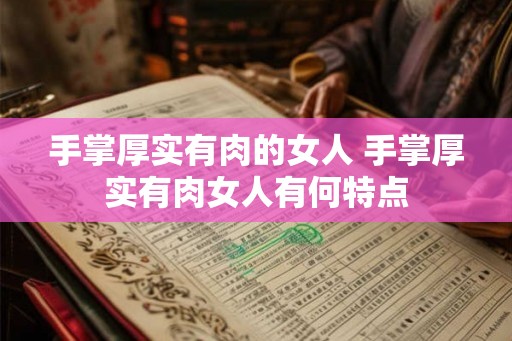 手掌厚实有肉的女人 手掌厚实有肉女人有何特点