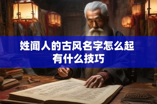 姓闻人的古风名字怎么起 有什么技巧 姓闻人的古风名字怎么起 有什么技巧