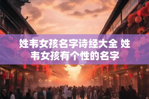 姓韦女孩名字诗经大全 姓韦女孩有个性的名字