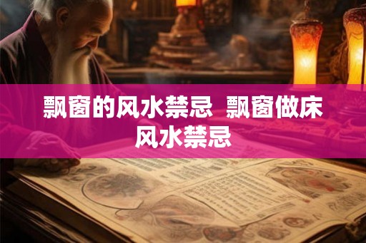 飘窗的风水禁忌  飘窗做床风水禁忌