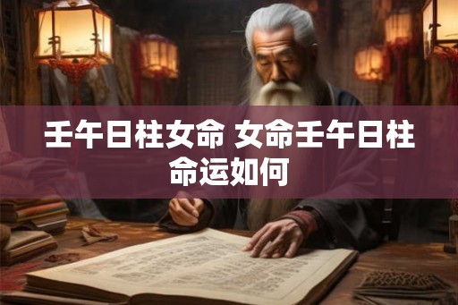壬午日柱女命 女命壬午日柱命运如何