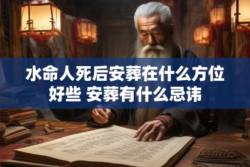 水命人死后安葬在什么方位好些 安葬有什么忌讳