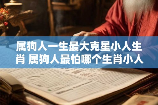 属狗人一生最大克星小人生肖 属狗人最怕哪个生肖小人