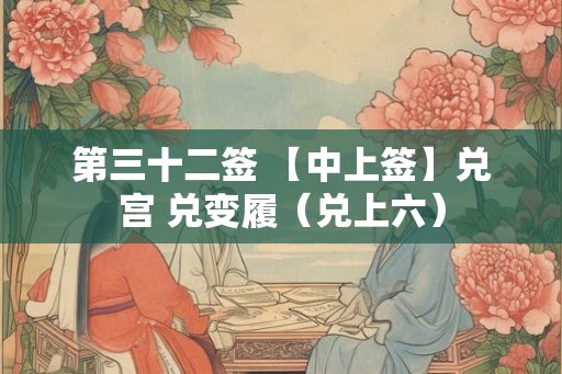 第三十二签 【中上签】兑宫 兑变履(兑上六) 第三十二签 【中上签】兑宫 兑变履(兑上六)