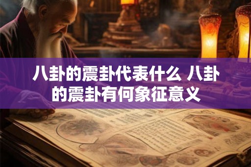 八卦的震卦代表什么 八卦的震卦有何象征意义