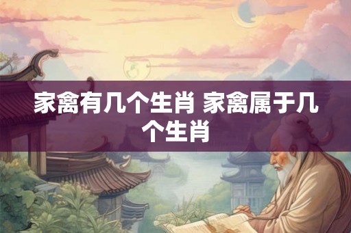 家禽有几个生肖 家禽属于几个生肖