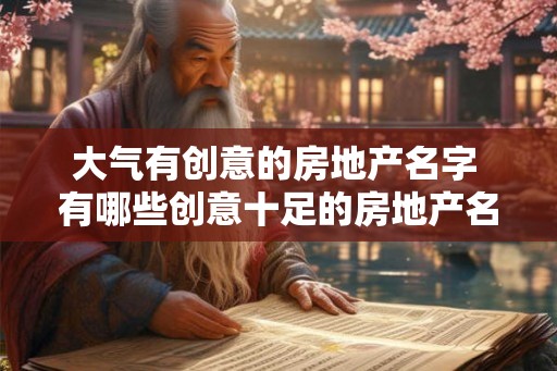 大气有创意的房地产名字 有哪些创意十足的房地产名字 大气有创意的房地产名字 有哪些创意十足的房地产名字