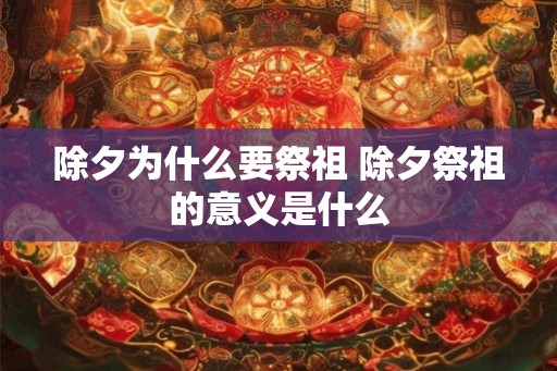 除夕为什么要祭祖 除夕祭祖的意义是什么
