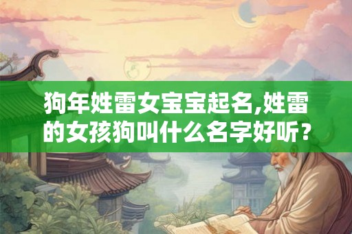 狗年姓雷女宝宝起名,姓雷的女孩狗叫什么名字好听？