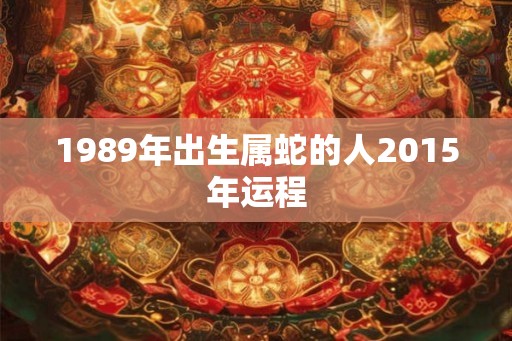 1989年出生属蛇的人2015年运程
