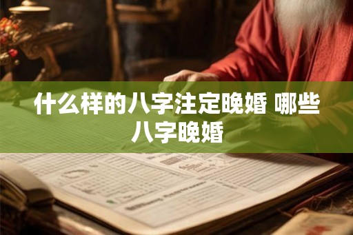什么样的八字注定晚婚 哪些八字晚婚 什么样的八字注定晚婚 哪些八字晚婚