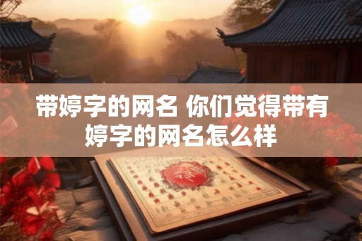 带婷字的网名 你们觉得带有婷字的网名怎么样