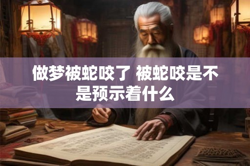做梦被蛇咬了 被蛇咬是不是预示着什么
