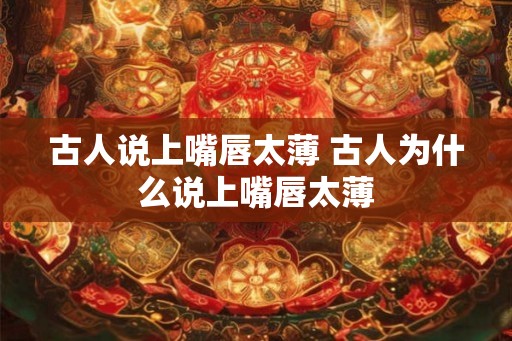 古人说上嘴唇太薄 古人为什么说上嘴唇太薄