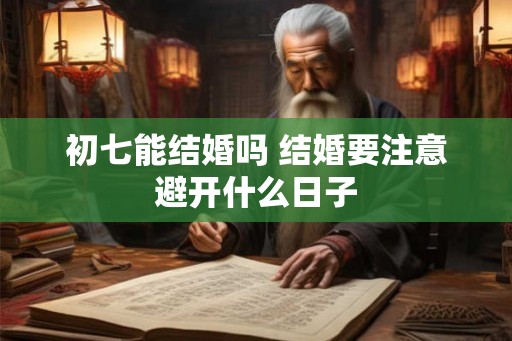 初七能结婚吗 结婚要注意避开什么日子