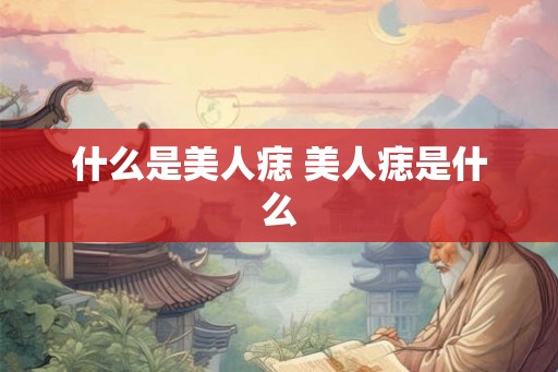 什么是美人痣 美人痣是什么 什么是美人痣 美人痣是什么