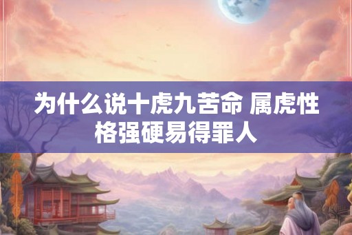 为什么说十虎九苦命 属虎性格强硬易得罪人