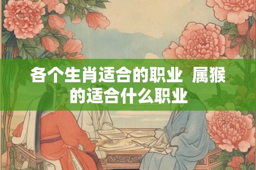 各个生肖适合的职业  属猴的适合什么职业
