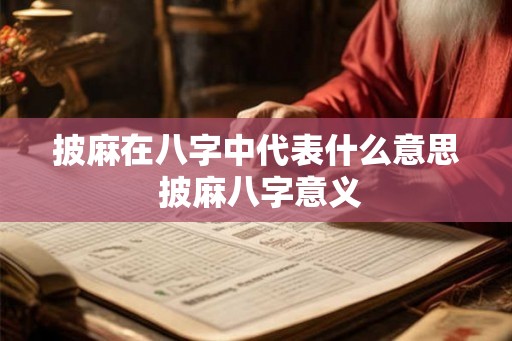 披麻在八字中代表什么意思 披麻八字意义 披麻在八字中代表什么意思 披麻八字意义