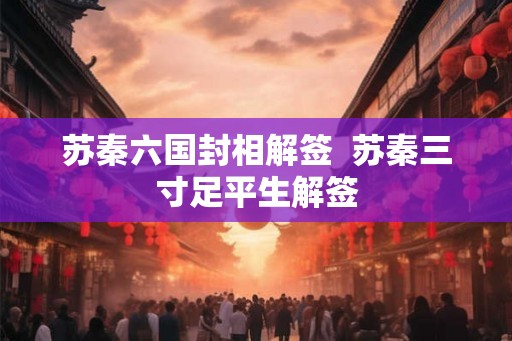 苏秦六国封相解签 苏秦三寸足平生解签 苏秦六国封相解签 苏秦三寸足平生解签