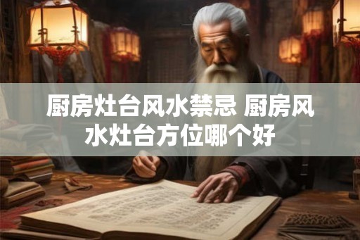 厨房灶台风水禁忌 厨房风水灶台方位哪个好