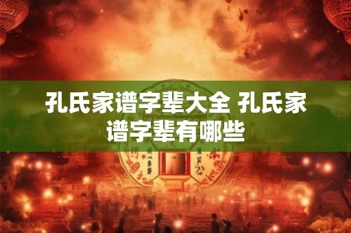 孔氏家谱字辈大全 孔氏家谱字辈有哪些