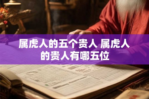 属虎人的五个贵人 属虎人的贵人有哪五位