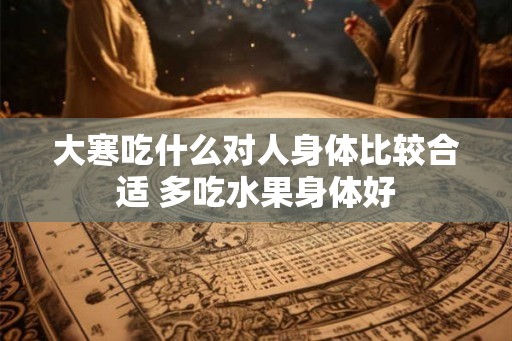 大寒吃什么对人身体比较合适 多吃水果身体好