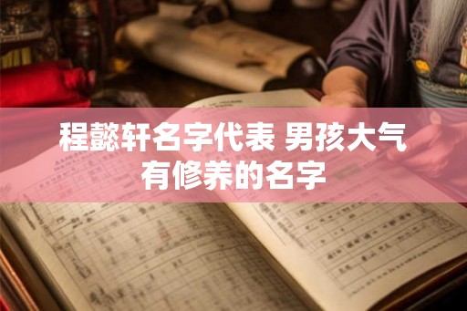 程懿轩名字代表 男孩大气有修养的名字