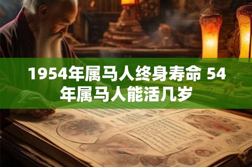 1954年属马人终身寿命 54年属马人能活几岁