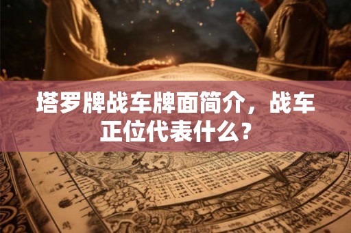 塔罗牌战车牌面简介，战车正位代表什么？