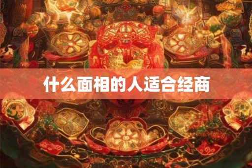什么面相的人适合经商