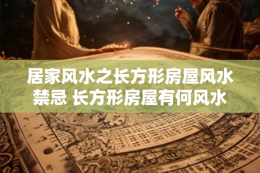 居家风水之长方形房屋风水禁忌 长方形房屋有何风水禁忌