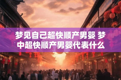 梦见自己超快顺产男婴 梦中超快顺产男婴代表什么
