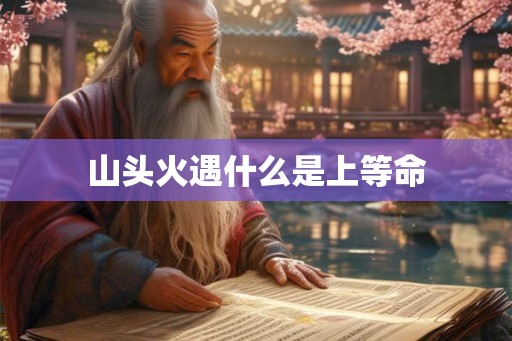 山头火遇什么是上等命 山头火遇什么是上等命