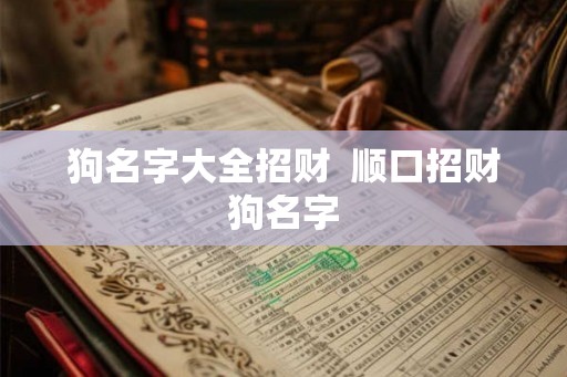 狗名字大全招财 顺口招财狗名字 狗名字大全招财 顺口招财狗名字