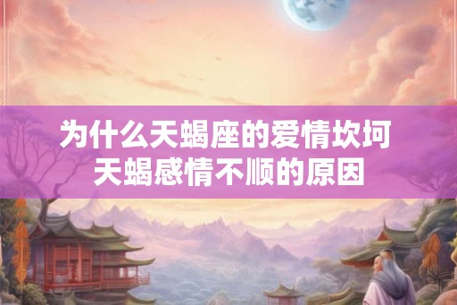 为什么天蝎座的爱情坎坷 天蝎感情不顺的原因