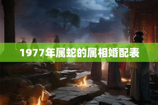 1977年属蛇的属相婚配表