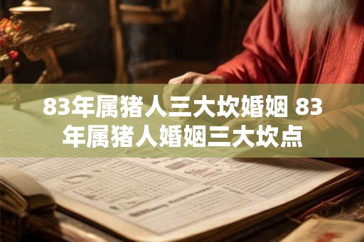 83年属猪人三大坎婚姻 83年属猪人婚姻三大坎点 83年属猪人三大坎婚姻 83年属猪人婚姻三大坎点